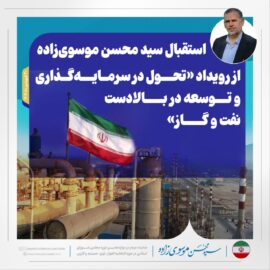 استقبال سید محسن موسوی‌زاده از رویداد «تحول در سرمایه‌گذاری و توسعه در بالادست نفت و گاز»