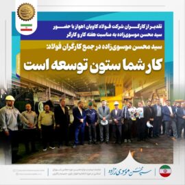 تقدیر از کارگران شرکت فولاد کاویان اهواز با حضور سید محسن موسوی‌زاده به مناسبت هفته کار و کارگر/سید محسن موسوی‌زاده در جمع کارگران فولاد: کار شما ستون توسعه است