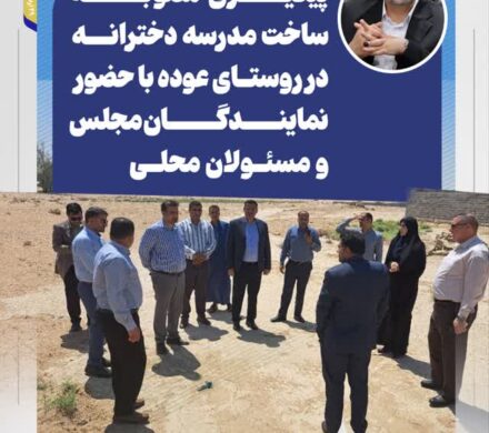 پیگیری مصوبه ساخت مدرسه دخترانه در روستای عوده با حضور مسئولین دفتر نماینده مردم در مجلس و مسئولان محلی