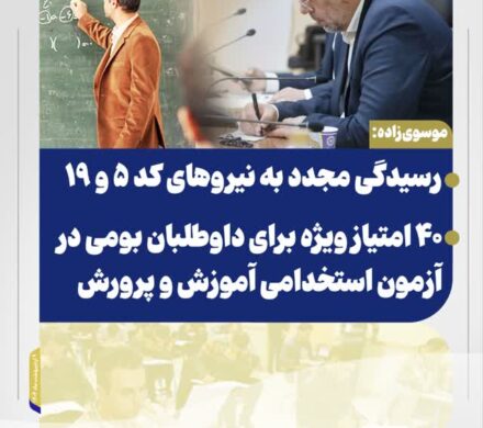 موسوی‌زاده: رسیدگی مجدد به نیروهای کد ۵ و ۱۹ ۴۰ امتیاز ویژه برای داوطلبان بومی در آزمون استخدامی آموزش و پرورش