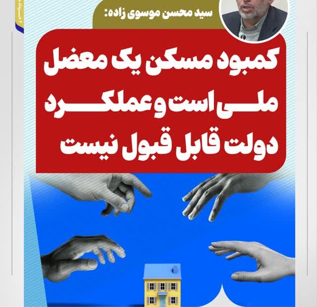 سید محسن موسوی زاده: کمبود مسکن یک معضل ملی است و عملکرد دولت قابل قبول نیست