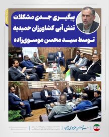 پیگیری جدی مشکلات تنش آبی کشاورزان حمیدیه توسط سید محسن موسوی‌زاده