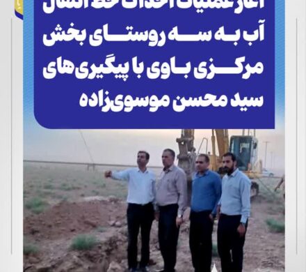 آغاز عملیات احداث خط انتقال آب به سه روستای بخش مرکزی باوی با پیگیری‌های سید محسن موسوی‌زاده