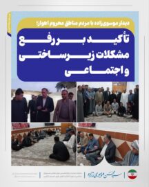 دیدار موسوی‌زاده با مردم محلات کمتر برخوردار اهواز؛ تأکید بر رفع مشکلات زیرساختی و اجتماعی