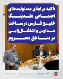 تأکید بر ایفای مسئولیت‌های اجتماعی هلدینگ خلیج فارس در ساخت مدارس و اشتغال‌زایی در مناطق محروم
