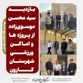 بازدید سید محسن موسوی‌زاده از پروژه‌ها و اماکن ورزشی شهرستان کارون