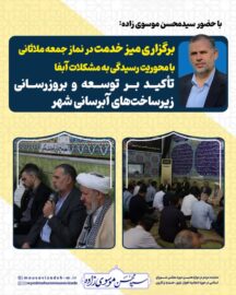 برگزاری میز خدمت در نماز جمعه ملاثانی با محوریت رسیدگی به مشکلات آبفا با حضور سیدمحسن موسوی زاده/ تأکید بر توسعه و به‌روزرسانی زیرساخت‌های آبرسانی شهر