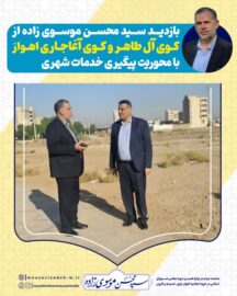 بازدید سید محسن موسوی زاده از کوی آل طاهر و کوی آغاجاری اهواز با محوریت پیگیری خدمات شهری