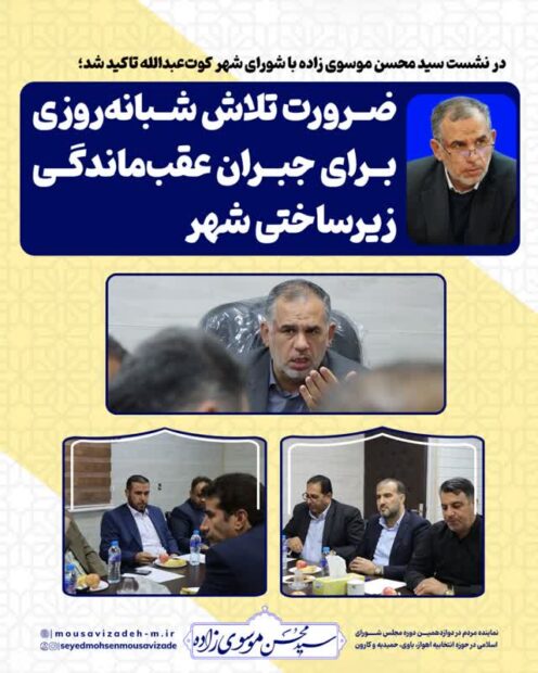 در نشست سید محسن موسوی زاده با شورای شهر کوت‌عبدالله تاکید شد؛ ضرورت تلاش شبانه‌روزی برای جبران عقب‌ماندگی زیرساختی شهر