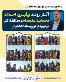 با حضور سید محسن موسوی زاده انجام شد: آغاز روند پیگیری احداث نخستین مدرسه در منطقه کم‌برخوردار کوی سادات اهواز