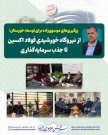 پیگیری‌های موسوی‌زاده برای توسعه خوزستان؛ از نیروگاه خورشیدی فولاد اکسین تا جذب سرمایه‌گذاری