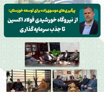 پیگیری‌های موسوی‌زاده برای توسعه خوزستان؛ از نیروگاه خورشیدی فولاد اکسین تا جذب سرمایه‌گذاری