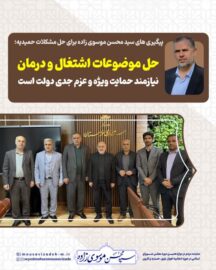 پیگیری های سید محسن موسوی زاده برای حل مشکلات حمیدیه؛ حل موضوعات اشتغال و درمان نیازمند حمایت ویژه و عزم جدی دولت است