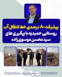 پیشرفت ۸۰ درصدی خط انتقال آب روستایی حمیدیه با پیگیری سید محسن موسوی‌زاده