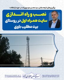 پیگیری‌های نتیجه بخش سید محسن موسوی‌زاده در حوزه ارتباطات؛ نصب و راه اندازی سایت پر سرعت همراه اول در روستای بیت مطلیب باوی