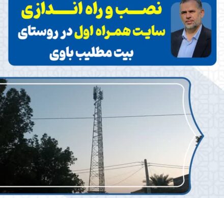 پیگیری‌های نتیجه بخش سید محسن موسوی‌زاده در حوزه ارتباطات؛ نصب و راه اندازی سایت پر سرعت همراه اول در روستای بیت مطلیب باوی