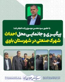 با حضور سید محسن موسوی زاده انجام شد؛ پیگیری و جانمایی محل احداث شهرک صنعتی شهرستان باوی